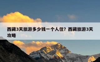 西藏3天旅游多少钱一个人住？西藏旅游3天攻略