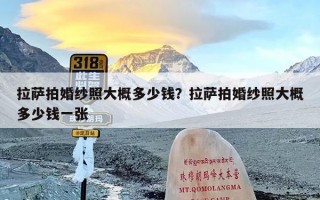 拉萨拍婚纱照大概多少钱？拉萨拍婚纱照大概多少钱一张