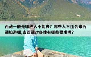 西藏一般是哪种人不能去？哪些人不适合来西藏旅游呢,去西藏对身体有哪些要求呢?