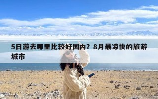 5日游去哪里比较好国内？8月最凉快的旅游城市