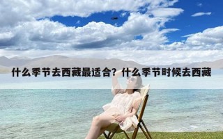 什么季节去西藏最适合？什么季节时候去西藏