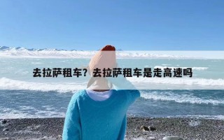 去拉萨租车？去拉萨租车是走高速吗