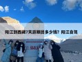 阳江到西藏7天游跟团多少钱？阳江自驾