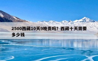 2500西藏10天9晚贵吗？西藏十天需要多少钱