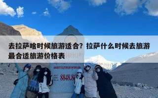 去拉萨啥时候旅游适合？拉萨什么时候去旅游最合适旅游价格表
