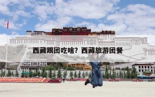 西藏跟团吃啥？西藏旅游团餐