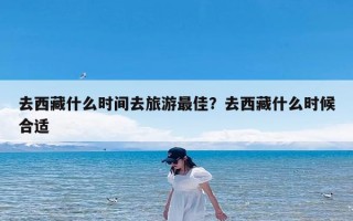 去西藏什么时间去旅游最佳？去西藏什么时候合适