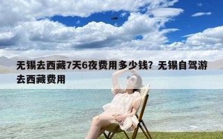 无锡去西藏7天6夜费用多少钱？无锡自驾游去西藏费用