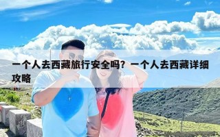 一个人去西藏旅行安全吗？一个人去西藏详细攻略