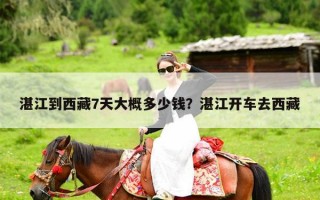 湛江到西藏7天大概多少钱？湛江开车去西藏