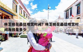 林芝桃花最佳观赏时间？林芝桃花最佳观赏时间海拔是多少