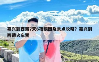 嘉兴到西藏7天6夜跟团及景点攻略？嘉兴到西藏火车票