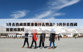 3月去西藏需要准备什么物品？3月份去西藏需要隔离吗
