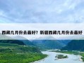 西藏几月份去最好？新疆西藏几月份去最好