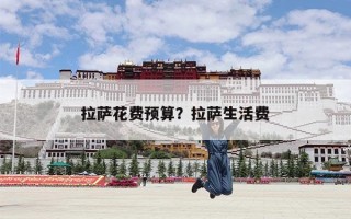 拉萨花费预算？拉萨生活费