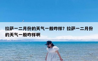 拉萨一二月份的天气一般咋样？拉萨一二月份的天气一般咋样啊