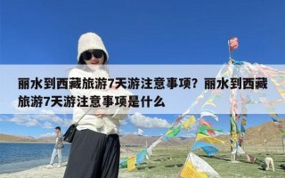 丽水到西藏旅游7天游注意事项？丽水到西藏旅游7天游注意事项是什么