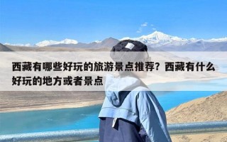 西藏有哪些好玩的旅游景点推荐？西藏有什么好玩的地方或者景点