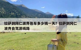 拉萨到冈仁波齐包车多少钱一天？拉萨到冈仁波齐自驾游线路