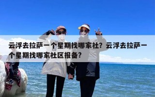 云浮去拉萨一个星期找哪家社？云浮去拉萨一个星期找哪家社区报备?