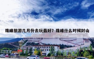 珠峰旅游几月份去玩最好？珠峰什么时候封山