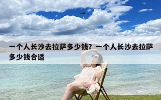 一个人长沙去拉萨多少钱？一个人长沙去拉萨多少钱合适