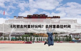 8月初去阿里好玩吗？去阿里最佳时间