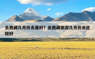 去西藏几月份去最好？去西藏旅游几月份去比较好
