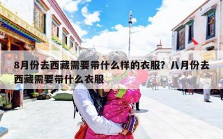 8月份去西藏需要带什么样的衣服？八月份去西藏需要带什么衣服