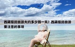 西藏报团旅游大约多少钱一天？西藏报团旅游要注意的事项