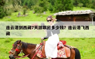 连云港到西藏7天游跟团多少钱？连云港飞西藏