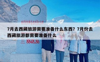 7月去西藏旅游需要准备什么东西？7月份去西藏旅游都需要准备什么