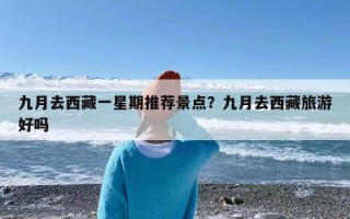 九月去西藏一星期推荐景点？九月去西藏旅游好吗
