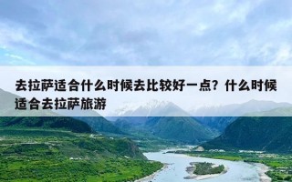 去拉萨适合什么时候去比较好一点？什么时候适合去拉萨旅游