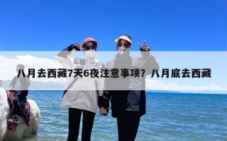 八月去西藏7天6夜注意事项？八月底去西藏