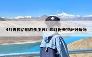4月去拉萨旅游多少钱？四月份去拉萨好玩吗