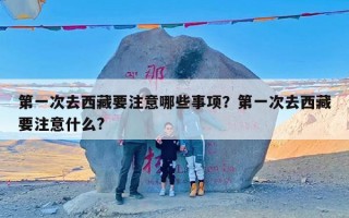 第一次去西藏要注意哪些事项？第一次去西藏要注意什么?