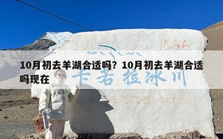 10月初去羊湖合适吗？10月初去羊湖合适吗现在