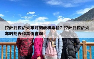 拉萨到拉萨火车时刻表和票价？拉萨到拉萨火车时刻表和票价查询