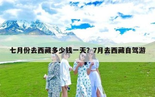 七月份去西藏多少钱一天？7月去西藏自驾游