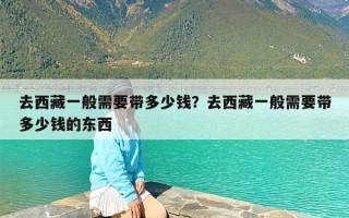 去西藏一般需要带多少钱？去西藏一般需要带多少钱的东西