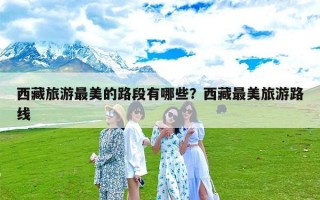 西藏旅游最美的路段有哪些？西藏最美旅游路线