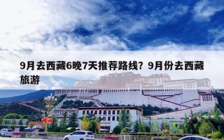 9月去西藏6晚7天推荐路线？9月份去西藏旅游