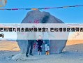 巴松错几月去最好最便宜？巴松措景区值得去吗