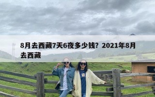 8月去西藏7天6夜多少钱？2021年8月去西藏