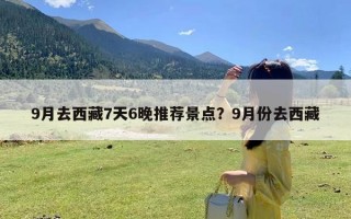 9月去西藏7天6晚推荐景点？9月份去西藏