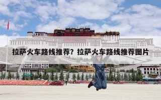 拉萨火车路线推荐？拉萨火车路线推荐图片
