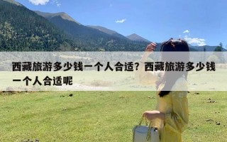 西藏旅游多少钱一个人合适？西藏旅游多少钱一个人合适呢