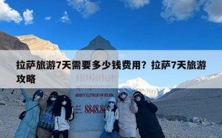 拉萨旅游7天需要多少钱费用？拉萨7天旅游攻略