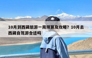 10月到西藏旅游一周预算及攻略？10月去西藏自驾游合适吗